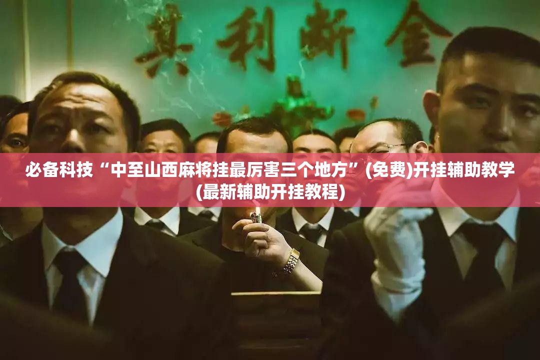 必备科技“中至山西麻将挂最厉害三个地方”(免费)开挂辅助教学(最新辅助开挂教程)