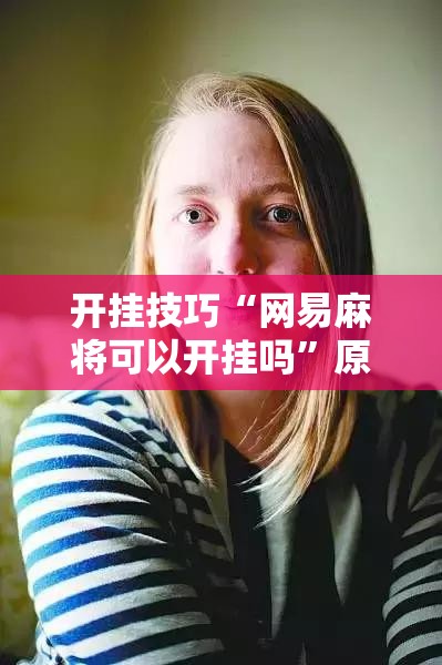 开挂技巧“网易麻将可以开挂吗	”原来可以开挂