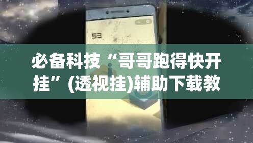 必备科技“哥哥跑得快开挂”(透视挂)辅助下载教程