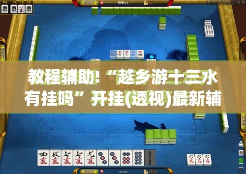教程辅助!“越乡游十三水有挂吗	”开挂(透视)最新辅助详细