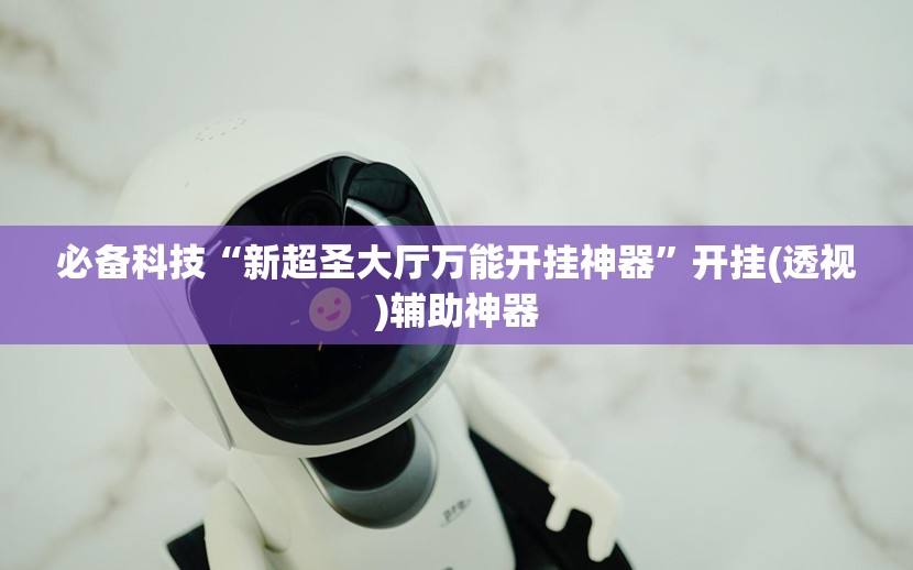 必备科技“新超圣大厅万能开挂神器”开挂(透视)辅助神器