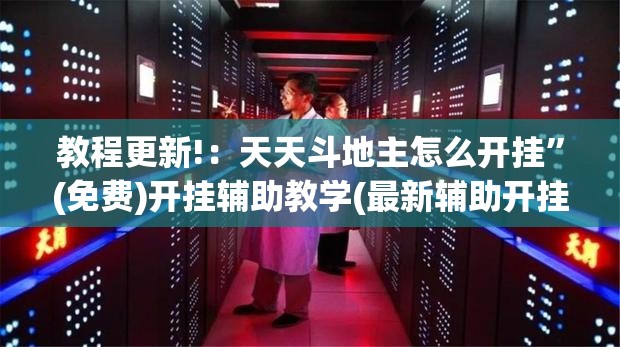 教程更新!：天天斗地主怎么开挂”(免费)开挂辅助教学(最新辅助开挂教程)