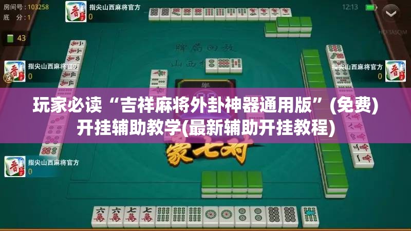 玩家必读“吉祥麻将外卦神器通用版”(免费)开挂辅助教学(最新辅助开挂教程)