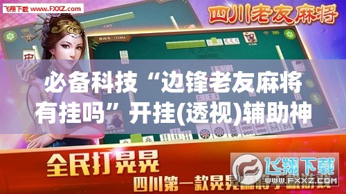 必备科技“边锋老友麻将有挂吗”开挂(透视)辅助神器