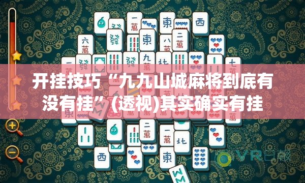 开挂技巧“九九山城麻将到底有没有挂”(透视)其实确实有挂