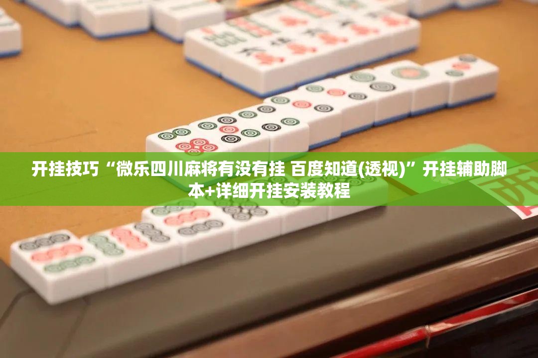 开挂技巧“微乐四川麻将有没有挂 百度知道(透视)”开挂辅助脚本+详细开挂安装教程