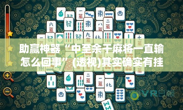 助赢神器“中至余干麻将一直输怎么回事”(透视)其实确实有挂