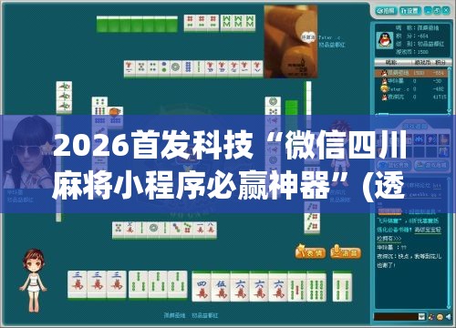2026首发科技“微信四川麻将小程序必赢神器”(透视挂)辅助下载教程