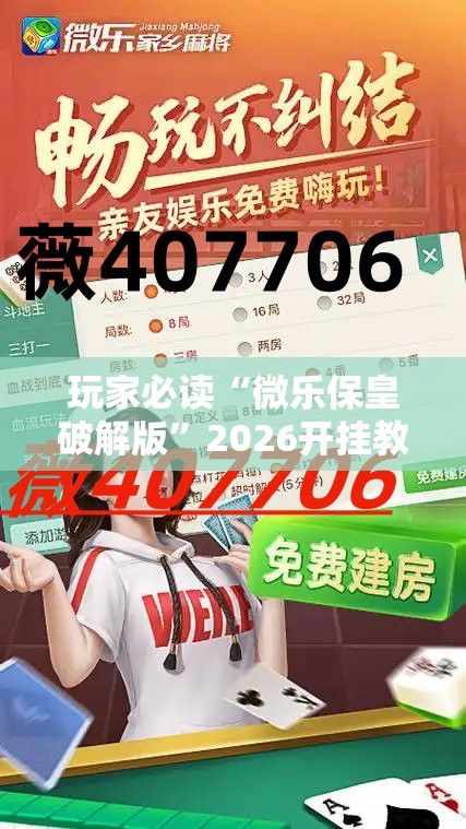 玩家必读“微乐保皇破解版”2026开挂教程步骤