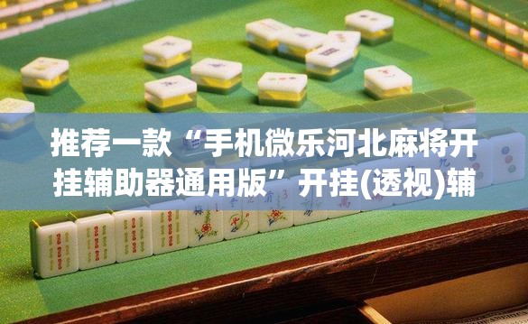 推荐一款“手机微乐河北麻将开挂辅助器通用版”开挂(透视)辅助教程