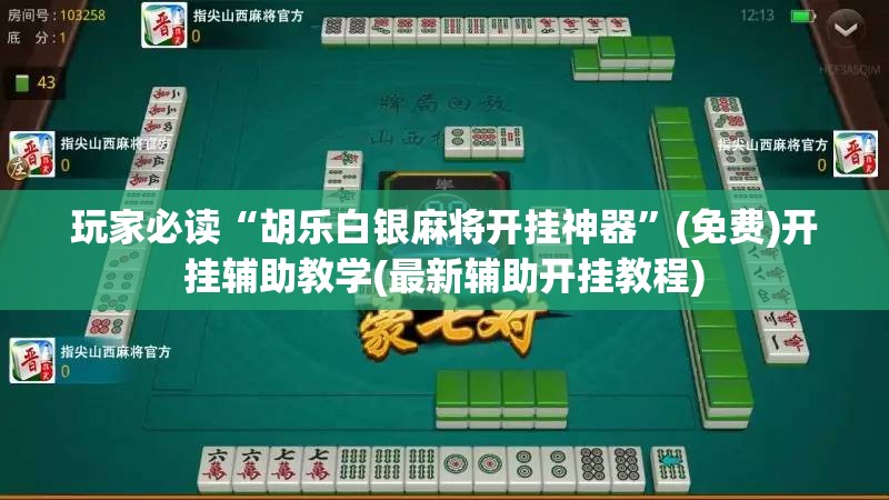 玩家必读“胡乐白银麻将开挂神器”(免费)开挂辅助教学(最新辅助开挂教程)