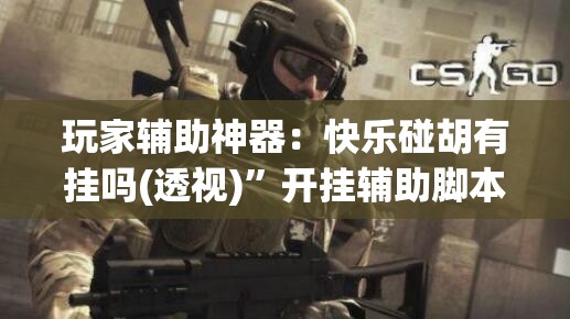 玩家辅助神器：快乐碰胡有挂吗(透视)	”开挂辅助脚本+详细开挂安装教程
