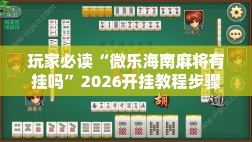 玩家必读“微乐海南麻将有挂吗	”2026开挂教程步骤