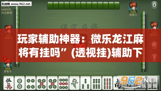 玩家辅助神器：微乐龙江麻将有挂吗”(透视挂)辅助下载教程