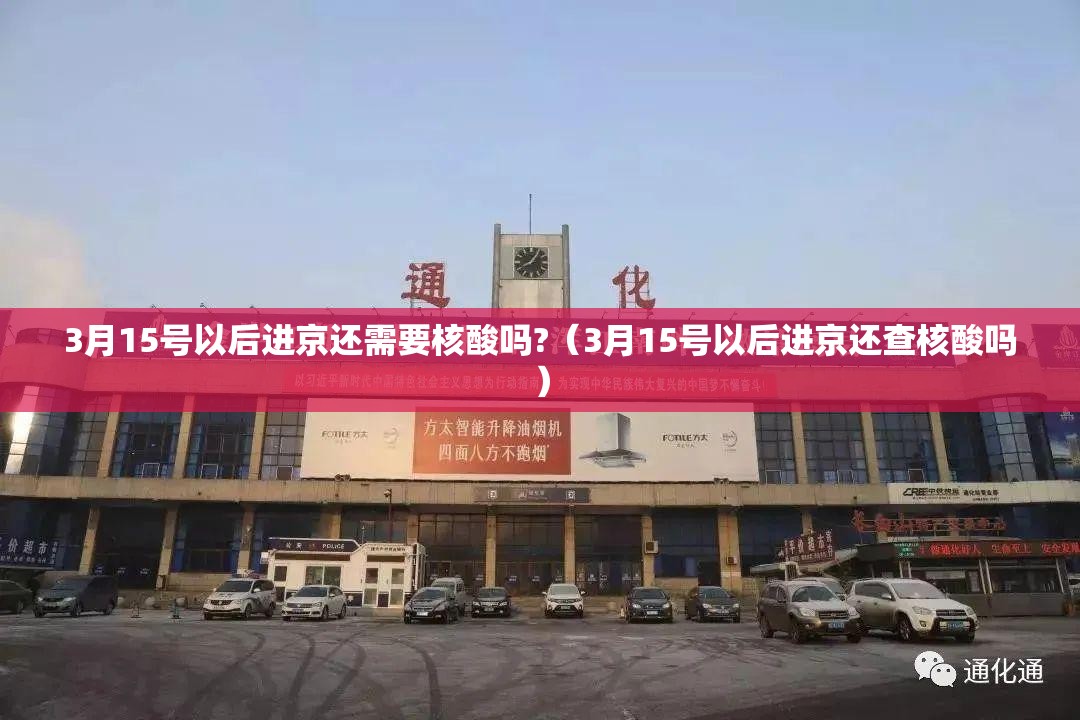 3月15号以后进京还需要核酸吗?（3月15号以后进京还查核酸吗）