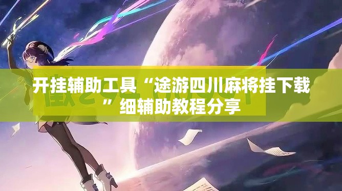 开挂辅助工具“途游四川麻将挂下载	”细辅助教程分享
