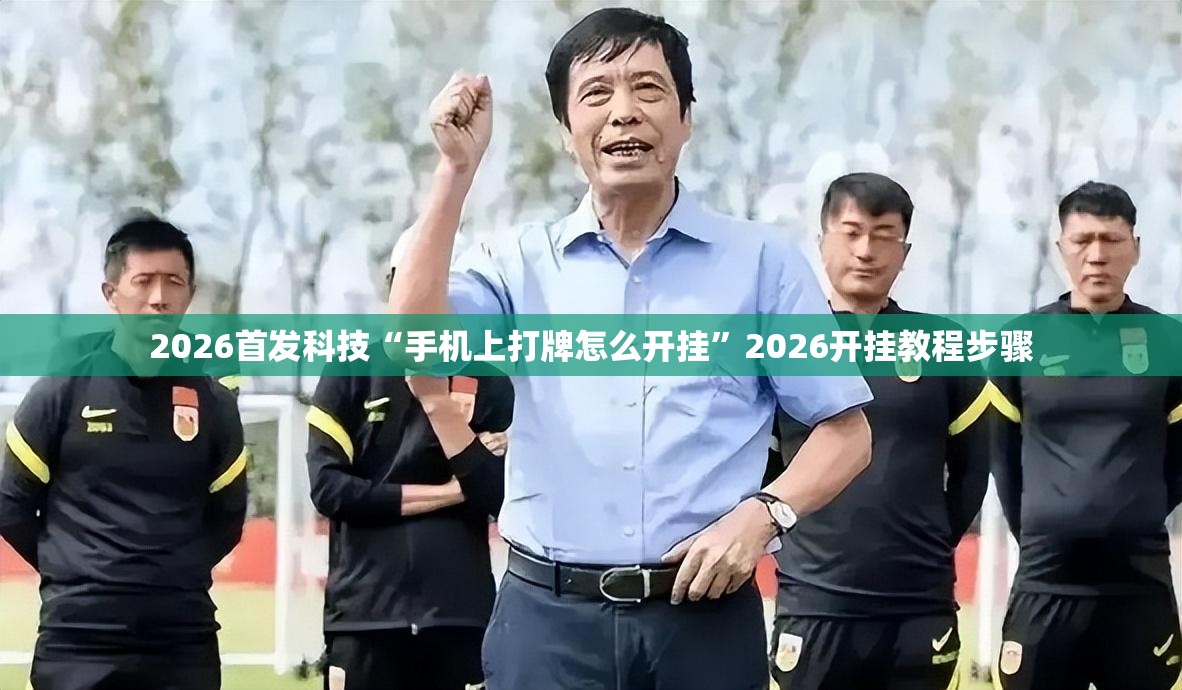 2026首发科技“手机上打牌怎么开挂	”2026开挂教程步骤
