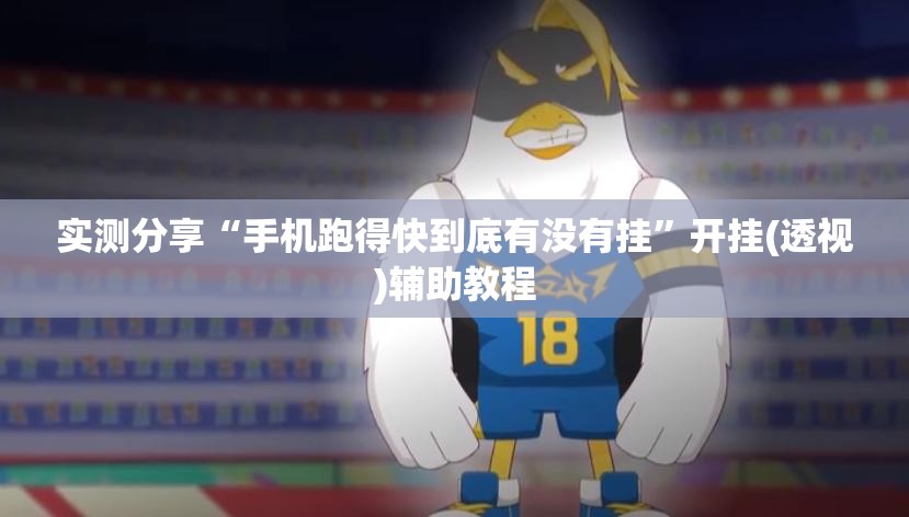 实测分享“手机跑得快到底有没有挂	”开挂(透视)辅助教程