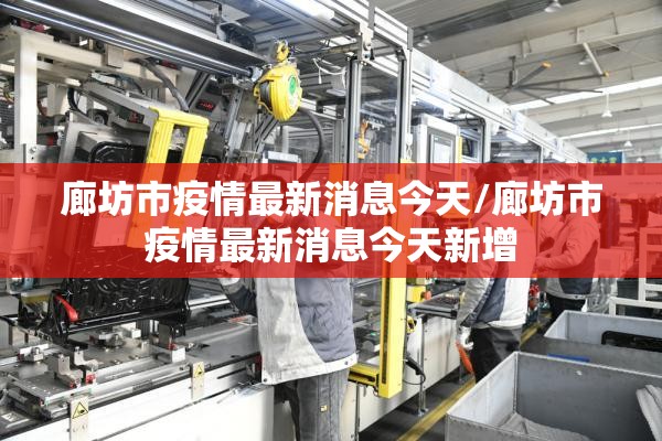 廊坊市疫情最新消息今天/廊坊市疫情最新消息今天新增