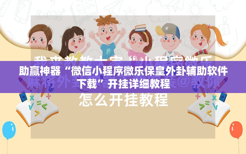助赢神器“微信小程序微乐保皇外卦辅助软件下载”开挂详细教程