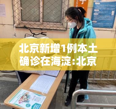北京新增1例本土确诊在海淀:北京确诊病例海淀轨迹