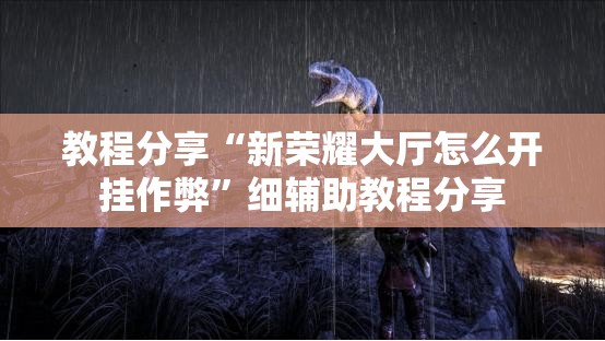 教程分享“新荣耀大厅怎么开挂作弊”细辅助教程分享