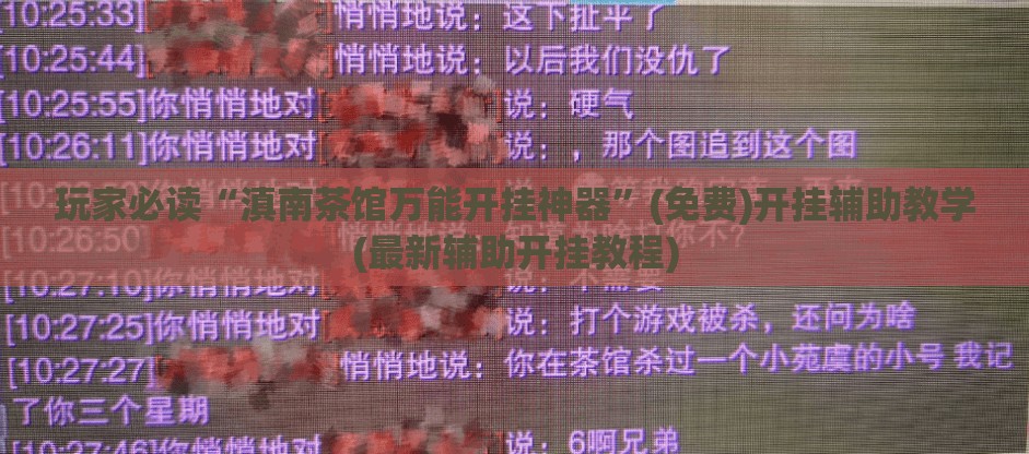 玩家必读“滇南茶馆万能开挂神器	”(免费)开挂辅助教学(最新辅助开挂教程)