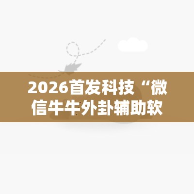 2026首发科技“微信牛牛外卦辅助软件下载”开挂详细教程