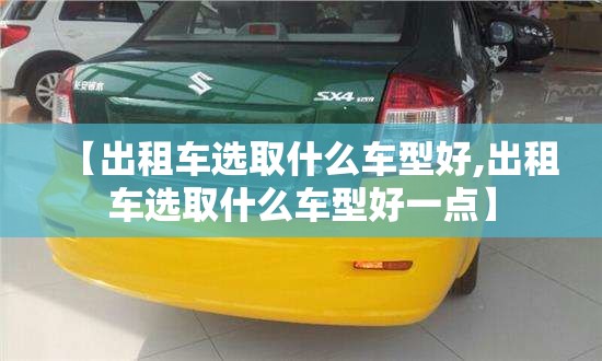 【出租车选取什么车型好,出租车选取什么车型好一点】