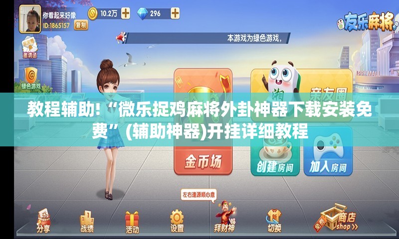 教程辅助!“微乐捉鸡麻将外卦神器下载安装免费”(辅助神器)开挂详细教程