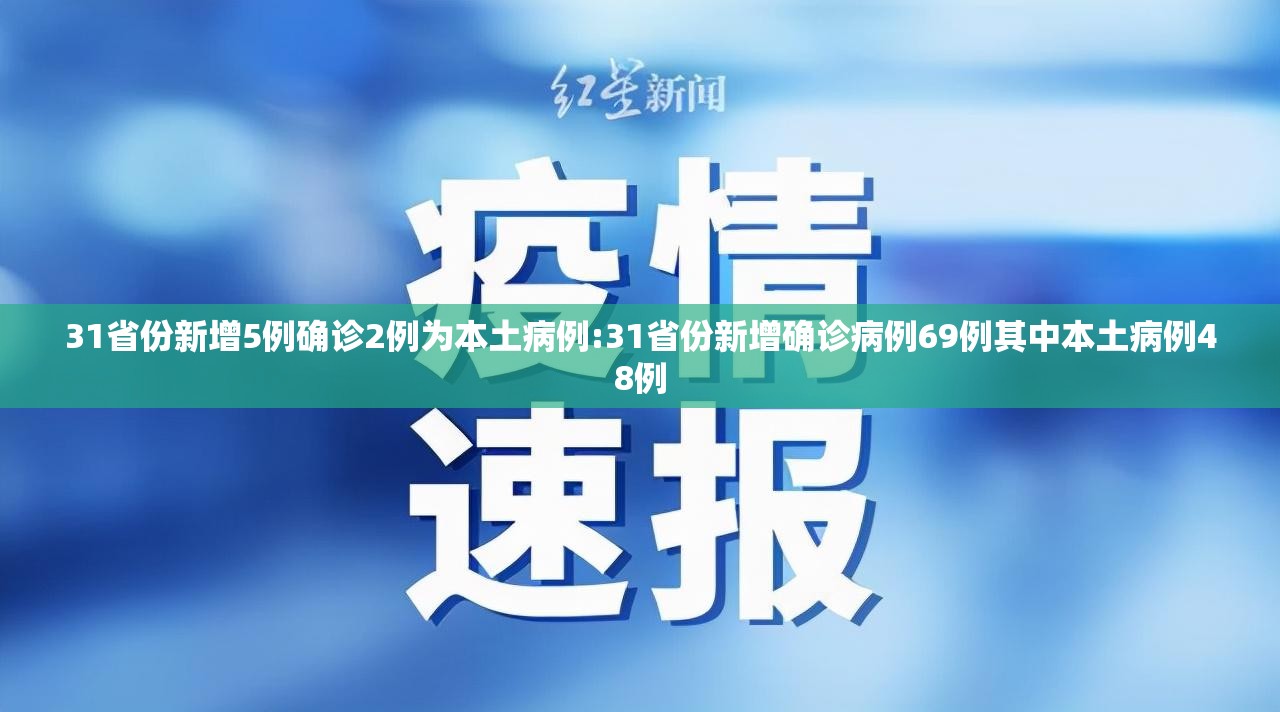 31省份新增5例确诊2例为本土病例:31省份新增确诊病例69例其中本土病例48例
