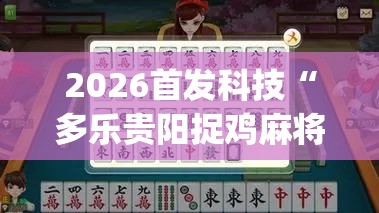 2026首发科技“多乐贵阳捉鸡麻将有挂吗”(免费)开挂辅助教学(最新辅助开挂教程)
