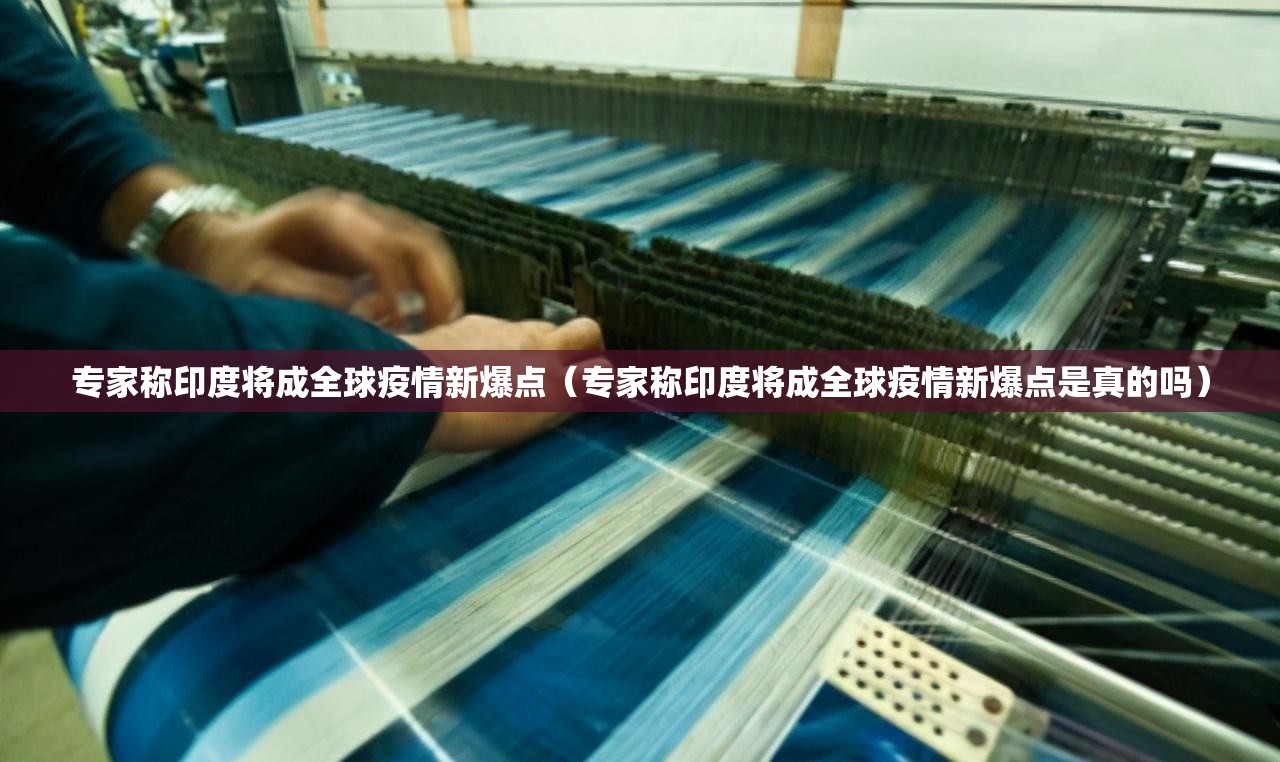 专家称印度将成全球疫情新爆点（专家称印度将成全球疫情新爆点是真的吗）