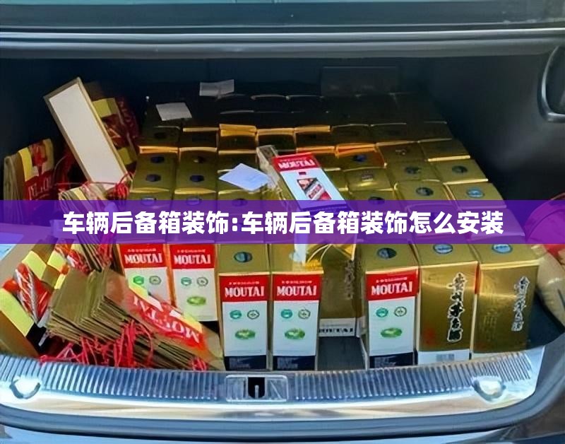 车辆后备箱装饰:车辆后备箱装饰怎么安装