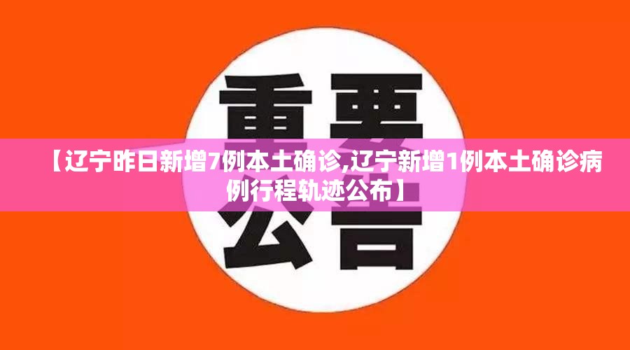 【辽宁昨日新增7例本土确诊,辽宁新增1例本土确诊病例行程轨迹公布】
