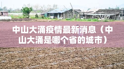 中山大涌疫情最新消息（中山大涌是哪个省的城市）