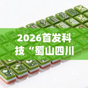 2026首发科技“蜀山四川麻将必赢神器”(透视)其实确实有挂