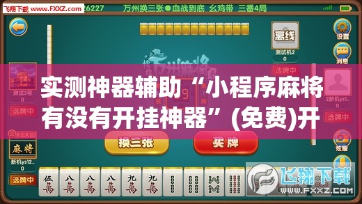 实测神器辅助“小程序麻将有没有开挂神器	”(免费)开挂辅助教学(最新辅助开挂教程)