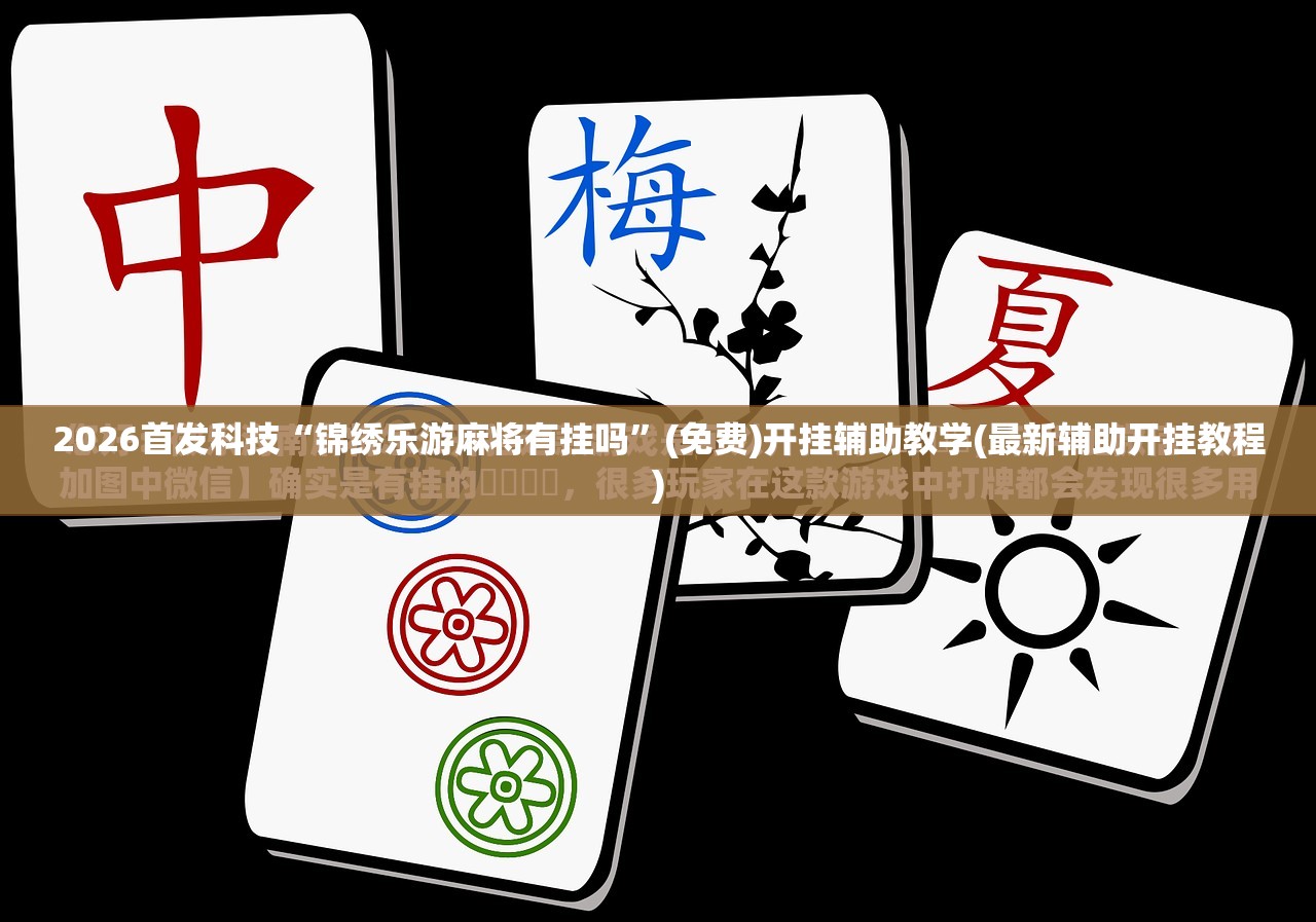 2026首发科技“锦绣乐游麻将有挂吗	”(免费)开挂辅助教学(最新辅助开挂教程)