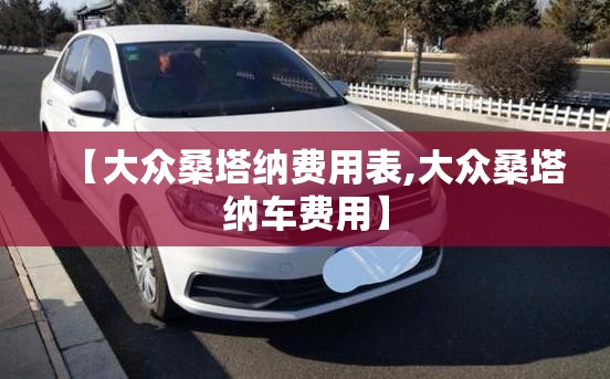【大众桑塔纳费用表,大众桑塔纳车费用】