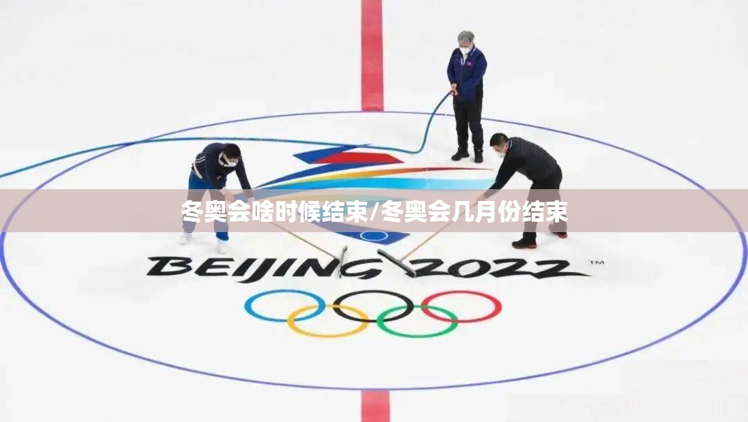 冬奥会啥时候结束/冬奥会几月份结束