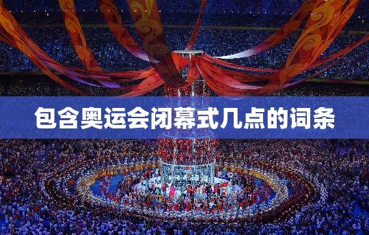 包含奥运会闭幕式几点的词条