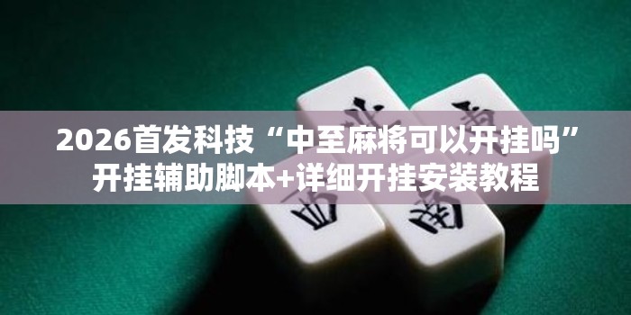 2026首发科技“中至麻将可以开挂吗”开挂辅助脚本+详细开挂安装教程