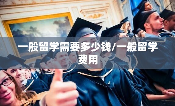 一般留学需要多少钱/一般留学费用