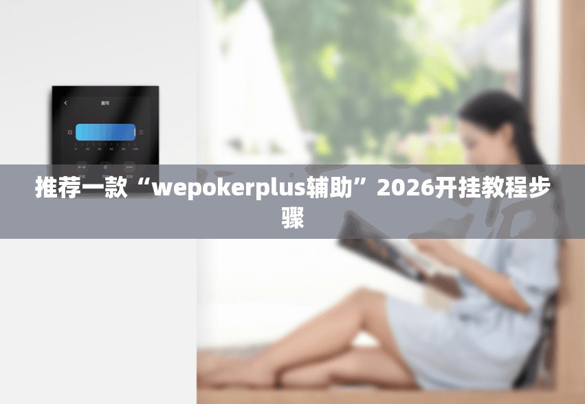 推荐一款“wepokerplus辅助”2026开挂教程步骤