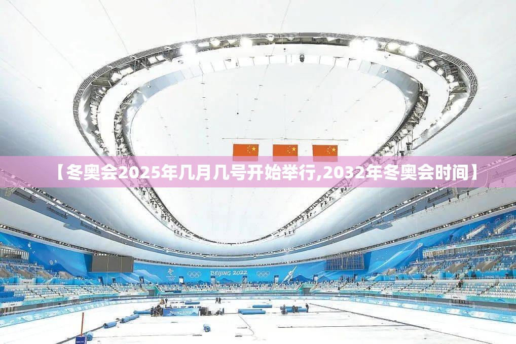 【冬奥会2025年几月几号开始举行,2032年冬奥会时间】