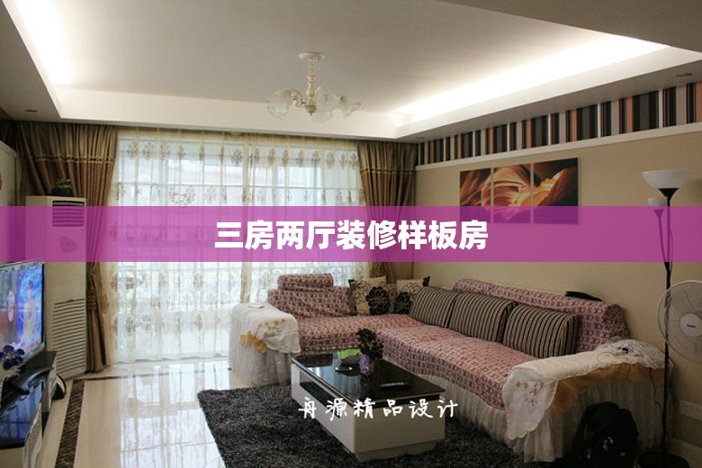 【三房两厅装修样板房,三房两厅简单装修】