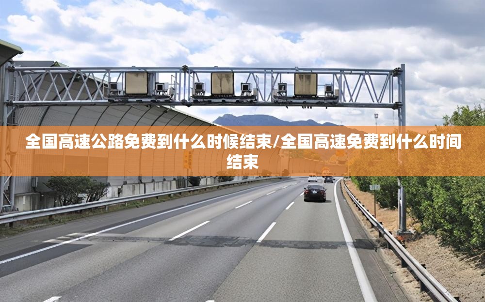 全国高速公路免费到什么时候结束/全国高速免费到什么时间结束