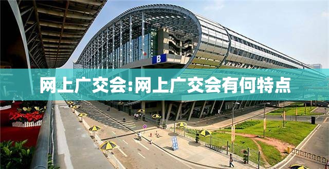 网上广交会:网上广交会有何特点