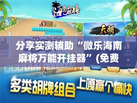 分享实测辅助“微乐海南麻将万能开挂器	”(免费)开挂辅助教学(最新辅助开挂教程)